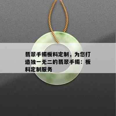 翡翠手镯板料定制，为您打造独一无二的翡翠手镯：板料定制服务