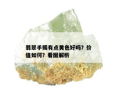 翡翠手镯有点黄色好吗？价值如何？看图解析