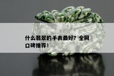 什么翡翠的手表更好？全网口碑推荐！