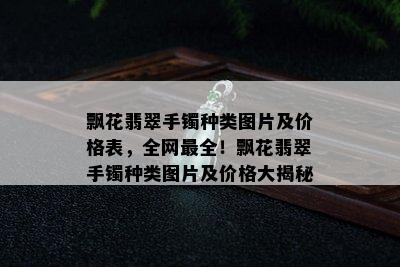 飘花翡翠手镯种类图片及价格表，全网最全！飘花翡翠手镯种类图片及价格大揭秘