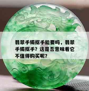 翡翠手镯抠手能要吗，翡翠手镯抠手？这是否意味着它不值得购买呢？