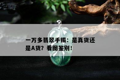 一万多翡翠手镯：是真货还是A货？看图鉴别！