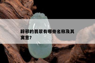 辟邪的翡翠有哪些名称及其寓意？