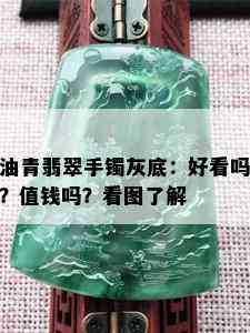 油青翡翠手镯灰底：好看吗？值钱吗？看图了解