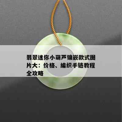 翡翠迷你小葫芦镶嵌款式图片大：价格、编织手链教程全攻略