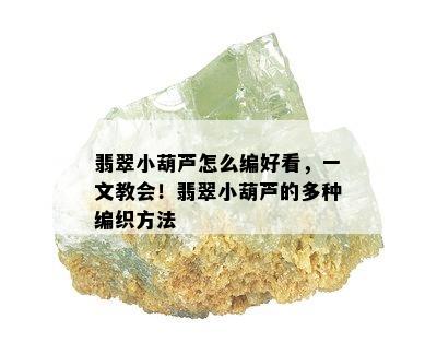 翡翠小葫芦怎么编好看，一文教会！翡翠小葫芦的多种编织方法