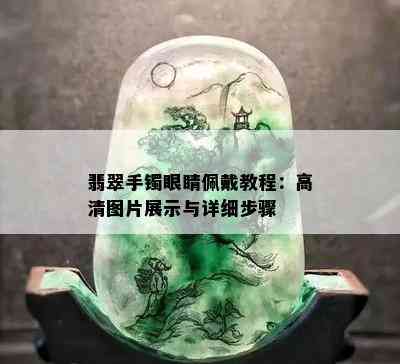 翡翠手镯眼睛佩戴教程：高清图片展示与详细步骤