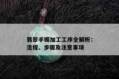 翡翠手镯加工工序全解析：流程、步骤及注意事项