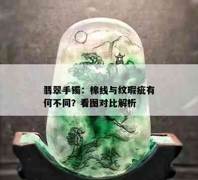 翡翠手镯：棉线与纹瑕疵有何不同？看图对比解析