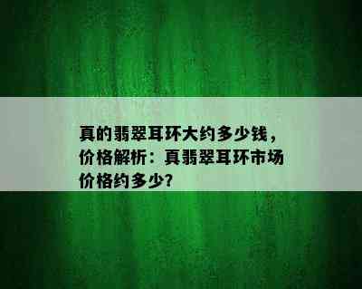 真的翡翠耳环大约多少钱，价格解析：真翡翠耳环市场价格约多少？