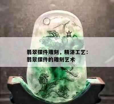 翡翠摆件雕刻，精湛工艺：翡翠摆件的雕刻艺术