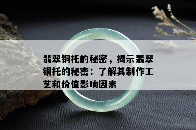 翡翠铜托的秘密，揭示翡翠铜托的秘密：了解其制作工艺和价值影响因素