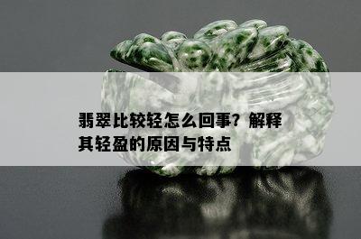 翡翠比较轻怎么回事？解释其轻盈的原因与特点