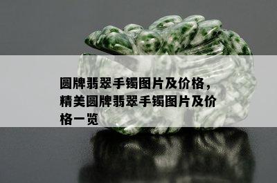 圆牌翡翠手镯图片及价格，精美圆牌翡翠手镯图片及价格一览