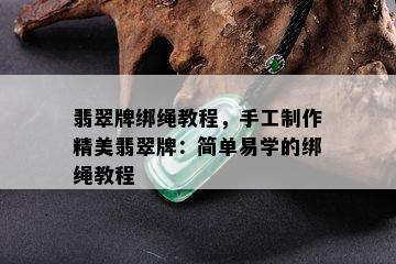 翡翠牌绑绳教程，手工制作精美翡翠牌：简单易学的绑绳教程