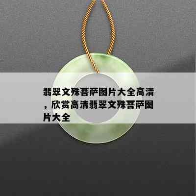 翡翠文殊菩萨图片大全高清，欣赏高清翡翠文殊菩萨图片大全