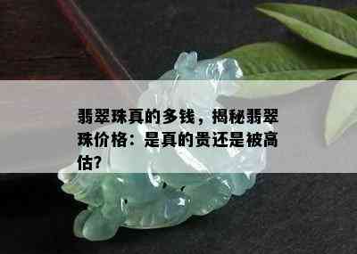 翡翠珠真的多钱，揭秘翡翠珠价格：是真的贵还是被高估？