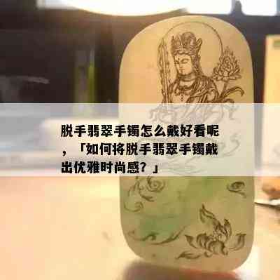 脱手翡翠手镯怎么戴好看呢，「如何将脱手翡翠手镯戴出优雅时尚感？」