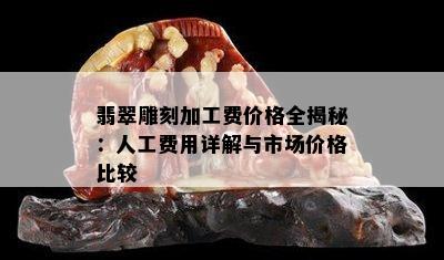 翡翠雕刻加工费价格全揭秘：人工费用详解与市场价格比较