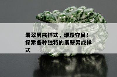 翡翠男戒样式，璀璨夺目！探索各种独特的翡翠男戒样式