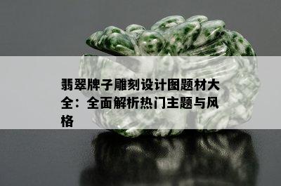 翡翠牌子雕刻设计图题材大全：全面解析热门主题与风格