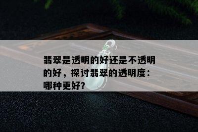 翡翠是透明的好还是不透明的好，探讨翡翠的透明度：哪种更好？