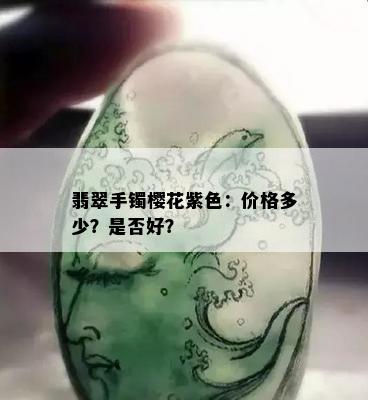 翡翠手镯樱花紫色：价格多少？是否好？