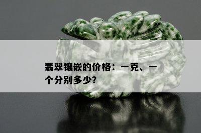 翡翠镶嵌的价格：一克、一个分别多少？