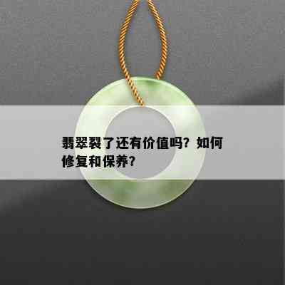 翡翠裂了还有价值吗？如何修复和保养？