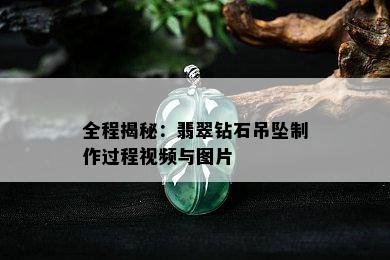 全程揭秘：翡翠钻石吊坠制作过程视频与图片