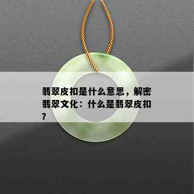 翡翠皮扣是什么意思，解密翡翠文化：什么是翡翠皮扣？