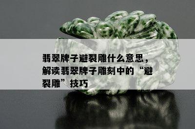 翡翠牌子避裂雕什么意思，解读翡翠牌子雕刻中的“避裂雕”技巧