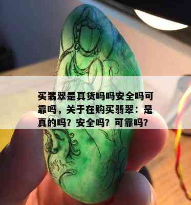 买翡翠是真货吗吗安全吗可靠吗，关于在购买翡翠：是真的吗？安全吗？可靠吗？