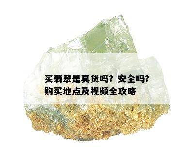 买翡翠是真货吗？安全吗？购买地点及视频全攻略