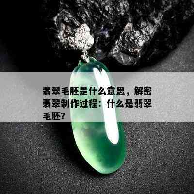 翡翠毛胚是什么意思，解密翡翠制作过程：什么是翡翠毛胚？