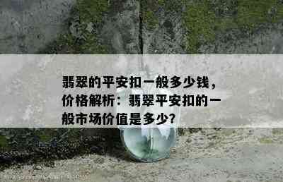 翡翠的平安扣一般多少钱，价格解析：翡翠平安扣的一般市场价值是多少？