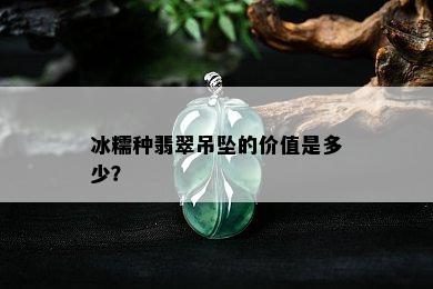 冰糯种翡翠吊坠的价值是多少？