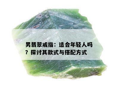 男翡翠戒指：适合年轻人吗？探讨其款式与搭配方式