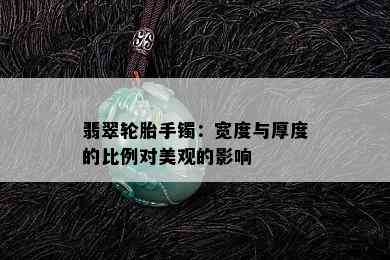 翡翠轮胎手镯：宽度与厚度的比例对美观的影响