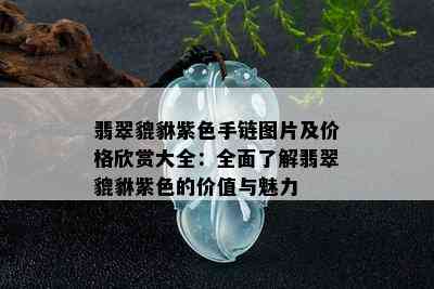 翡翠貔貅紫色手链图片及价格欣赏大全：全面了解翡翠貔貅紫色的价值与魅力