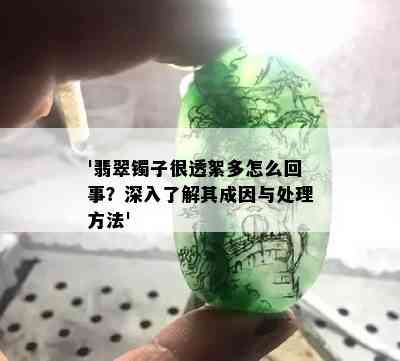 '翡翠镯子很透絮多怎么回事？深入了解其成因与处理方法'