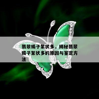 翡翠镯子絮状多，揭秘翡翠镯子絮状多的原因与鉴定方法