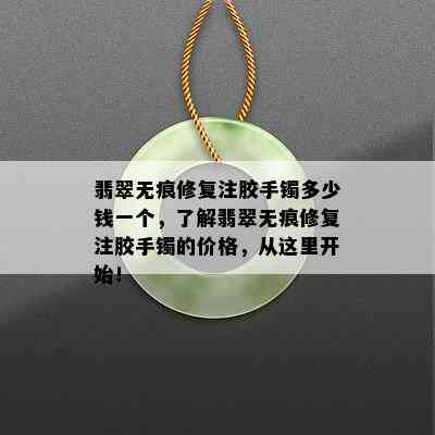 翡翠无痕修复注胶手镯多少钱一个，了解翡翠无痕修复注胶手镯的价格，从这里开始！