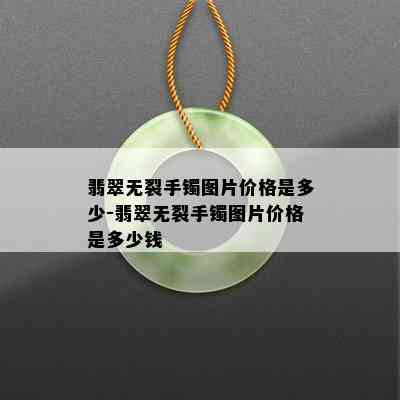 翡翠无裂手镯图片价格是多少-翡翠无裂手镯图片价格是多少钱