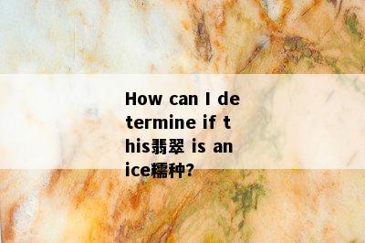 How can I determine if this翡翠 is an ice糯种?