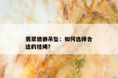 翡翠貔貅吊坠：如何选择合适的挂绳？