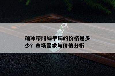 糯冰带阳绿手镯的价格是多少？市场需求与价值分析