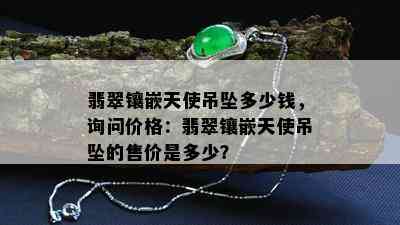 翡翠镶嵌天使吊坠多少钱，询问价格：翡翠镶嵌天使吊坠的售价是多少？