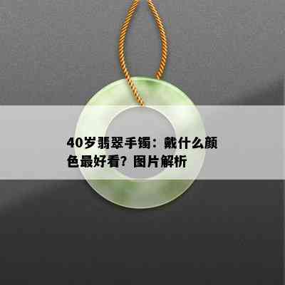 40岁翡翠手镯：戴什么颜色更好看？图片解析