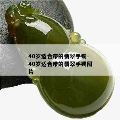 40岁适合带的翡翠手镯-40岁适合带的翡翠手镯图片